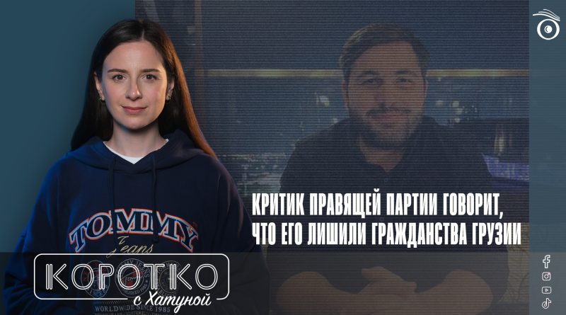 Критик правящей партии говорит, что его лишили гражданства Грузии