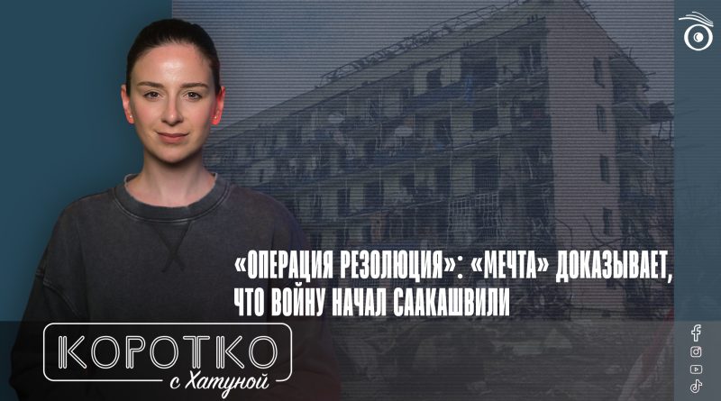 «Операция резолюция»: «Мечта» доказывает, что войну начал Саакашвили